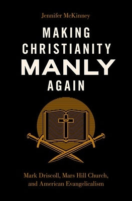 Making Christianity Manly Again: Mark Driscoll, Mars Hill Church, and American Evangelicalism - Hardcover | Diverse Reads