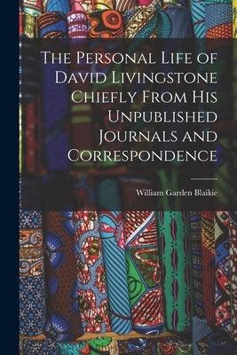 The Personal Life of David Livingstone Chiefly From his Unpublished Journals and Correspondence - Paperback | Diverse Reads