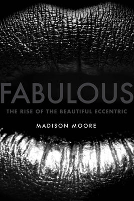 Fabulous: The Rise of the Beautiful Eccentric - Hardcover | Diverse Reads