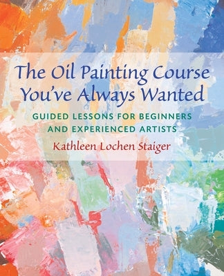 The Oil Painting Course You've Always Wanted: Guided Lessons for Beginners and Experienced Artists - Paperback | Diverse Reads