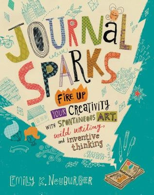 Journal Sparks: Fire Up Your Creativity with Spontaneous Art, Wild Writing, and Inventive Thinking - Paperback | Diverse Reads