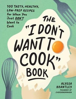 The I Don't Want to Cook Book: 100 Tasty, Healthy, Low-Prep Recipes for When You Just Don't Want to Cook - Hardcover | Diverse Reads