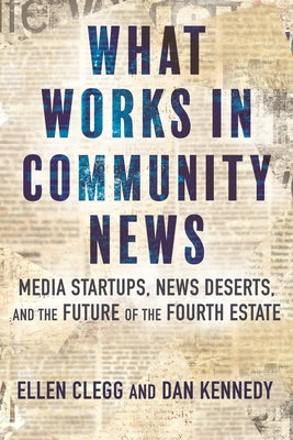 What Works in Community News: Media Startups, News Deserts, and the Future of the Fourth Estate - Hardcover | Diverse Reads