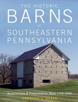 The Historic Barns of Southeastern Pennsylvania: Architecture & Preservation, Built 1750-1900 - Hardcover | Diverse Reads