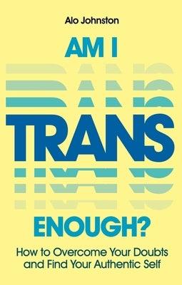 Am I Trans Enough?: How to Overcome Your Doubts and Find Your Authentic Self - Paperback