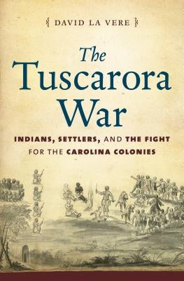 The Tuscarora War: Indians, Settlers, and the Fight for the Carolina Colonies - Paperback | Diverse Reads