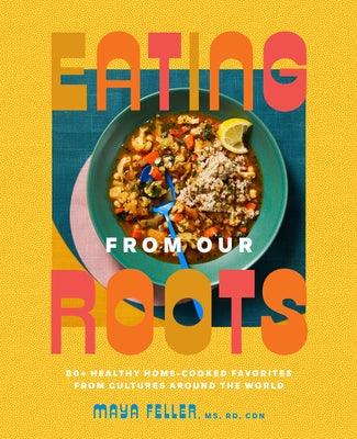Eating from Our Roots: 80+ Healthy Home-Cooked Favorites from Cultures Around the World: A Cookbook - Hardcover | Diverse Reads