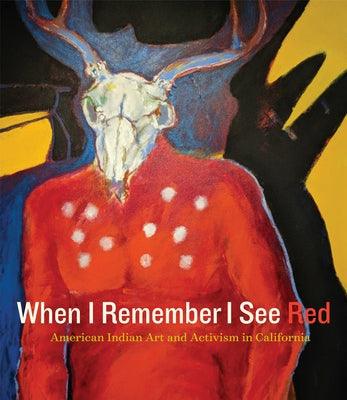 When I Remember I See Red: American Indian Art and Activism in California - Hardcover