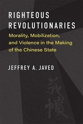 Righteous Revolutionaries: Morality, Mobilization, and Violence in the Making of the Chinese State - Paperback