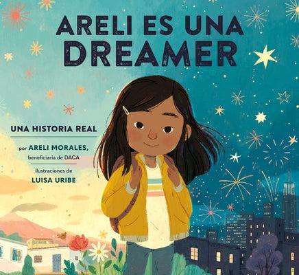 Areli Es Una Dreamer (Areli Is a Dreamer Spanish Edition): Una Historia Real Por Areli Morales, Beneficiaria de Daca - Hardcover | Diverse Reads