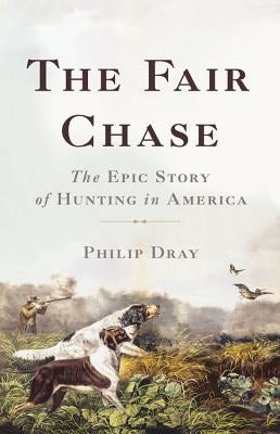 The Fair Chase: The Epic Story of Hunting in America - Hardcover | Diverse Reads