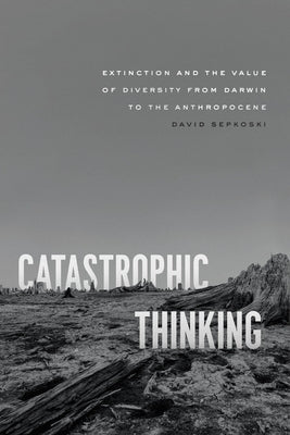 Catastrophic Thinking: Extinction and the Value of Diversity from Darwin to the Anthropocene - Paperback | Diverse Reads
