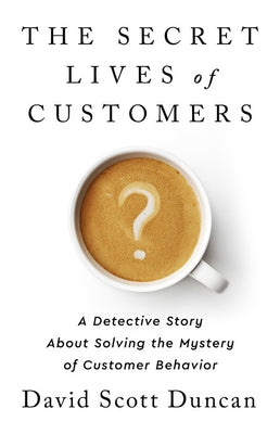 The Secret Lives of Customers: A Detective Story About Solving the Mystery of Customer Behavior - Hardcover | Diverse Reads