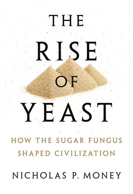 The Rise of Yeast: How the Sugar Fungus Shaped Civilization - Hardcover | Diverse Reads