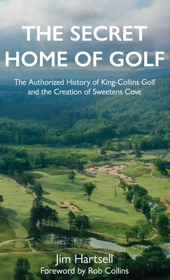 The Secret Home of Golf: The Authorized History of King-Collins Golf and the Creation of Sweetens Cove - Hardcover | Diverse Reads