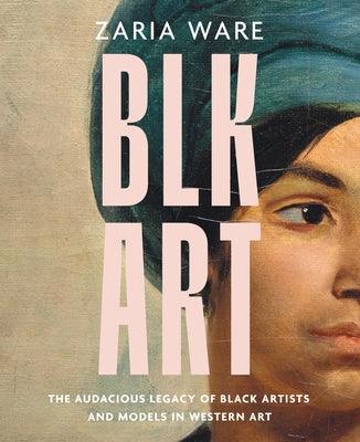 Blk Art: The Audacious Legacy of Black Artists and Models in Western Art - Hardcover |  Diverse Reads