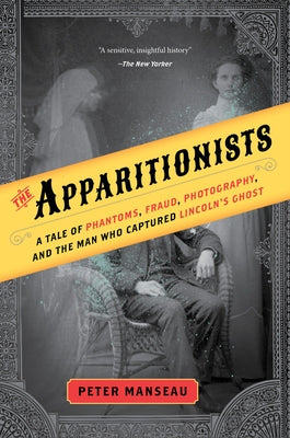 The Apparitionists: A Tale of Phantoms, Fraud, Photography, and the Man Who Captured Lincoln's Ghost - Paperback | Diverse Reads