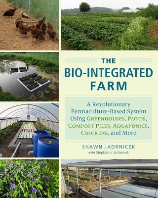 The Bio-Integrated Farm: A Revolutionary Permaculture-Based System Using Greenhouses, Ponds, Compost Piles, Aquaponics, Chickens, and More - Paperback | Diverse Reads
