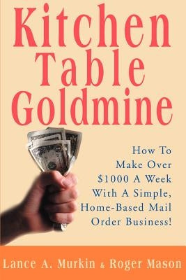 Kitchen Table Goldmine: How to Make Over $1000 a Week with a Simple, Home-Based Mail Order Business! - Paperback | Diverse Reads