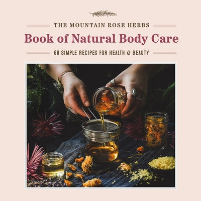 The Mountain Rose Herbs Book of Natural Body Care: 68 Simple Recipes for Health and Beauty - Hardcover | Diverse Reads