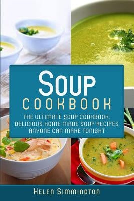Soup Cookbook: The Ultimate Soup Cookbook: Delicious, Home Made Soup Recipes Anyone Can Make Tonight! - Paperback | Diverse Reads