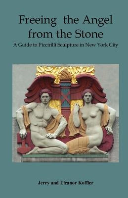 Freeing the Angel from the Stone a Guide to Piccirilli Sculpture in New York City - Paperback | Diverse Reads