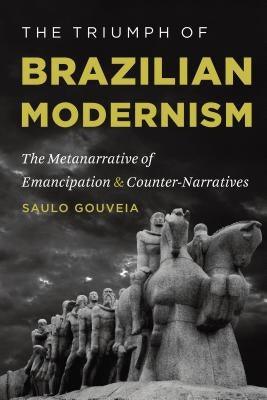 The Triumph of Brazilian Modernism: The Metanarrative of Emancipation and Counter-Narratives - Paperback