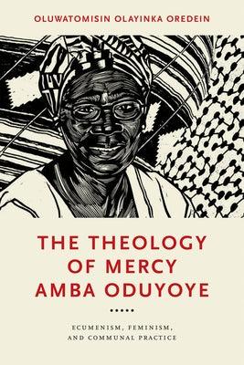 The Theology of Mercy Amba Oduyoye: Ecumenism, Feminism, and Communal Practice - Hardcover | Diverse Reads