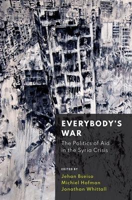 Everybody's War: The Politics of Aid in the Syria Crisis - Hardcover