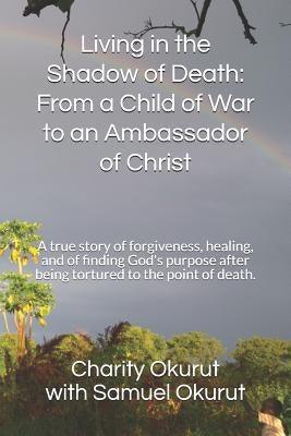 Living in the Shadow of Death: From a Child of War to an Ambassador of Christ: A True Story of Forgiveness, Healing, and of Finding God's Purpose Aft - Paperback | Diverse Reads