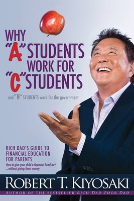 Why "A" Students Work for "C" Students and "B" Students Work for the Government: Rich Dad's Guide to Financial Education for Parents - Paperback | Diverse Reads