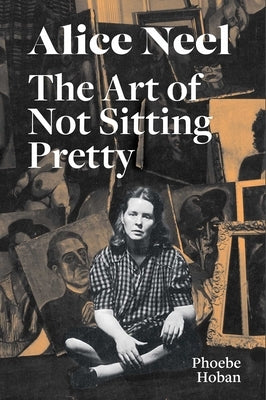 Alice Neel: The Art of Not Sitting Pretty - Paperback | Diverse Reads