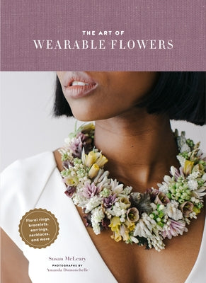 The Art of Wearable Flowers: Floral Rings, Bracelets, Earrings, Necklaces, and More (How to Make 40 Fresh Floral Accessories, Flower Jewelry Book) - Hardcover | Diverse Reads