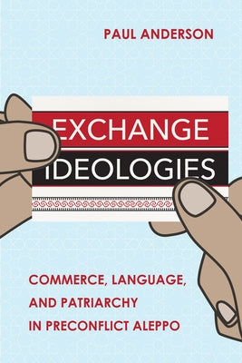 Exchange Ideologies: Commerce, Language, and Patriarchy in Preconflict Aleppo - Paperback | Diverse Reads