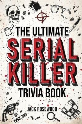 The Ultimate Serial Killer Trivia Book: A Collection Of Fascinating Facts And Disturbing Details About Infamous Serial Killers And Their Horrific Crim - Paperback | Diverse Reads