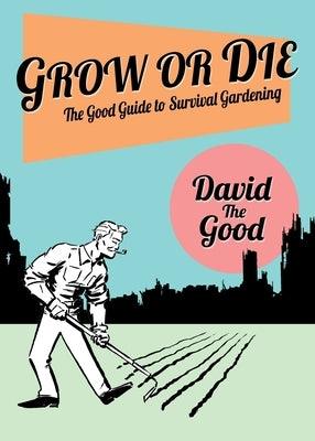 Grow or Die: The Good Guide to Survival Gardening: The Good Guide to Survival Gardening - Paperback | Diverse Reads