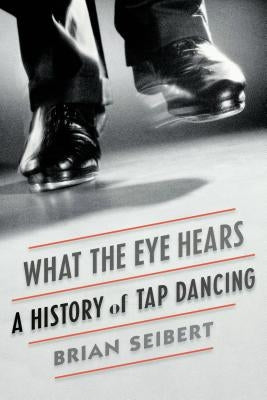 What the Eye Hears: A History of Tap Dancing - Paperback | Diverse Reads