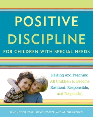 Positive Discipline for Children with Special Needs: Raising and Teaching All Children to Become Resilient, Responsible, and Respectful - Paperback | Diverse Reads