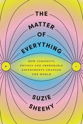 The Matter of Everything: How Curiosity, Physics, and Improbable Experiments Changed the World - Hardcover | Diverse Reads