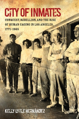 City of Inmates: Conquest, Rebellion, and the Rise of Human Caging in Los Angeles, 1771-1965 - Paperback | Diverse Reads