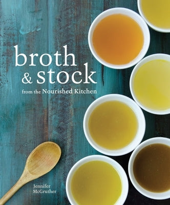Broth and Stock from the Nourished Kitchen: Wholesome Master Recipes for Bone, Vegetable, and Seafood Broths and Meals to Make with Them [A Cookbook] - Paperback | Diverse Reads