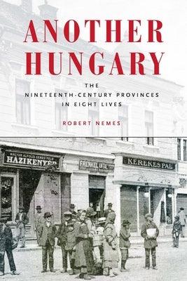 Another Hungary: The Nineteenth-Century Provinces in Eight Lives - Hardcover | Diverse Reads