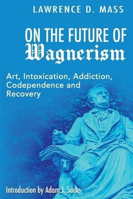 On the Future of Wagnerism: Art, Intoxication, Addiction, Codependence and Recovery - Paperback | Diverse Reads