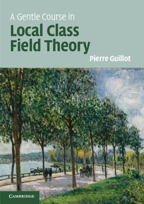 A Gentle Course in Local Class Field Theory: Local Number Fields, Brauer Groups, Galois Cohomology - Paperback | Diverse Reads