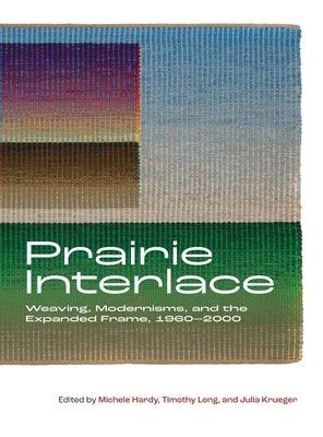 Prairie Interlace: Weaving, Modernisms, and the Expanded Frame, 1960-2000 - Hardcover | Diverse Reads