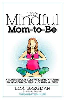 The Mindful Mom-To-Be: A Modern Doula's Guide to Building a Healthy Foundation from Pregnancy Through Birth - Paperback | Diverse Reads