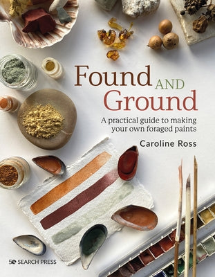 Found and Ground: A Practical Guide to Making Your Own Foraged Paints - Paperback | Diverse Reads