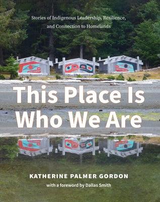 This Place Is Who We Are: Stories of Indigenous Leadership, Resilience, and Connection to Homelands - Paperback