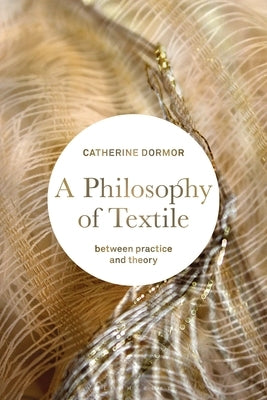 A Philosophy of Textile: Between Practice and Theory - Paperback | Diverse Reads
