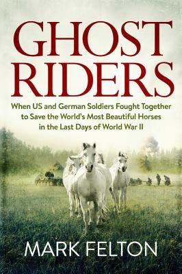 Ghost Riders: When US and German Soldiers Fought Together to Save the World's Most Beautiful Horses in the Last Days of World War II - Hardcover | Diverse Reads